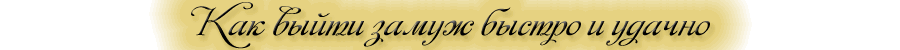 Как быстро и удачно выйти замуж!